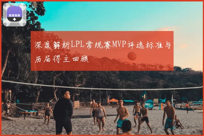 深度解析LPL常规赛MVP评选标准与历届得主回顾