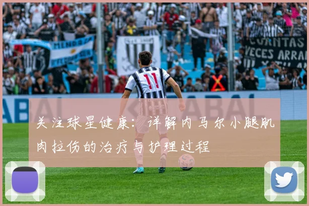 关注球星健康：详解内马尔小腿肌肉拉伤的治疗与护理过程