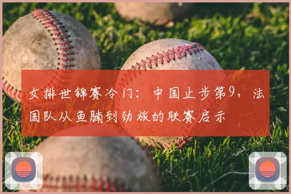 女排世锦赛冷门:中国止步第9,法国队从鱼腩到劲旅的联赛启示
