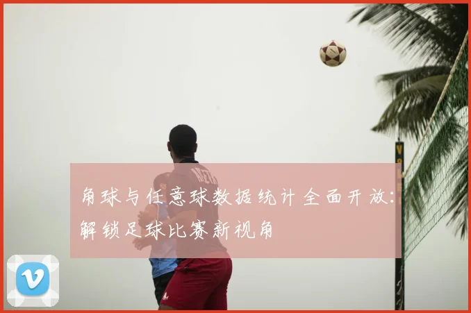 角球与任意球数据统计全面开放:解锁足球比赛新视角
