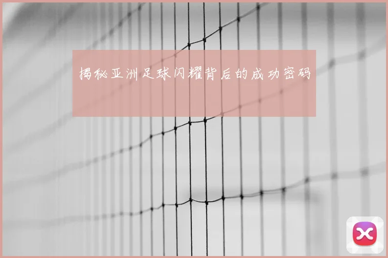 揭秘亚洲足球闪耀背后的成功密码