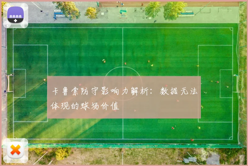 卡鲁索防守影响力解析：数据无法体现的球场价值