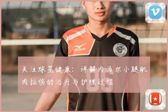 关注球星健康:详解内马尔小腿肌肉拉伤的治疗与护理过程