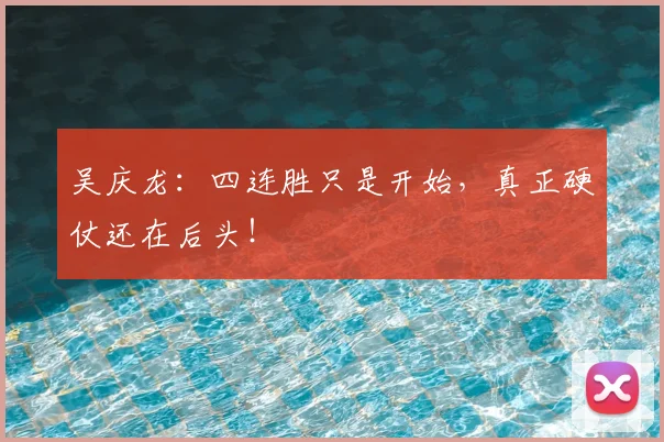 吴庆龙：四连胜只是开始，真正硬仗还在后头！