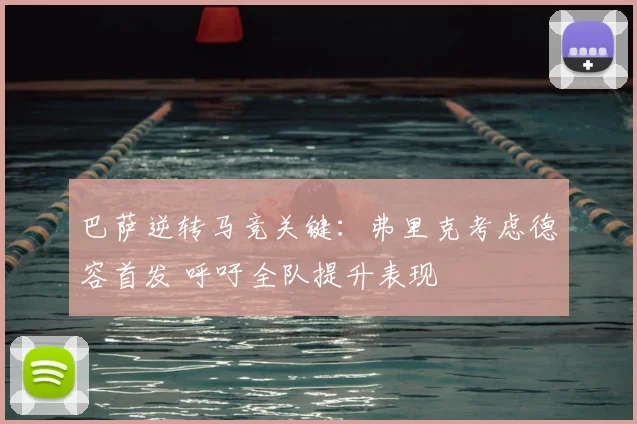 巴萨逆转马竞关键:弗里克考虑德容首发 呼吁全队提升表现