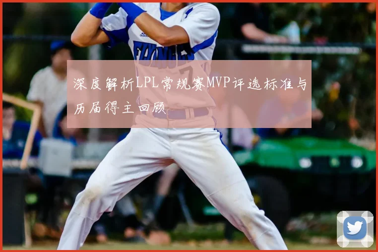 深度解析LPL常规赛MVP评选标准与历届得主回顾