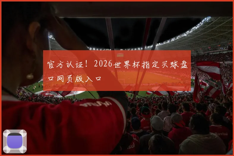 官方认证！2026世界杯指定买球盘口网页版入口