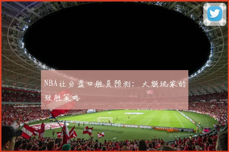 NBA让分盘口胜负预测：大额玩家的致胜策略