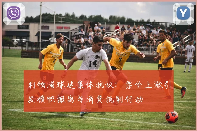 利物浦球迷集体抗议：票价上涨引发旗帜撤离与消费抵制行动