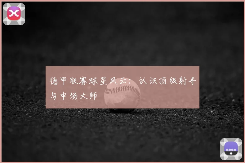 德甲联赛球星风云:认识顶级射手与中场大师