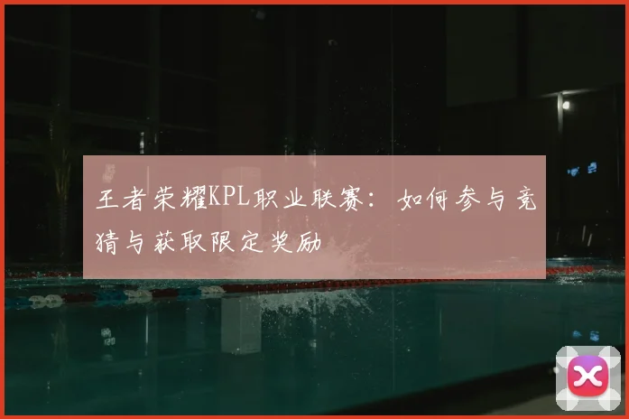 王者荣耀KPL职业联赛：如何参与竞猜与获取限定奖励