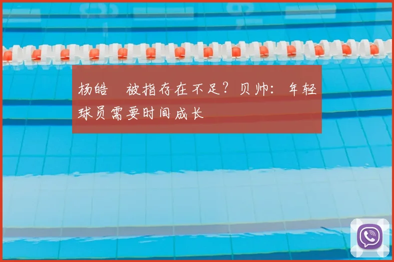 杨皓喆被指存在不足？贝帅：年轻球员需要时间成长