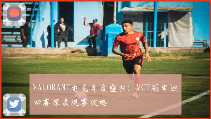 VALORANT电竞年度盛典:VCT冠军巡回赛深度观赛攻略