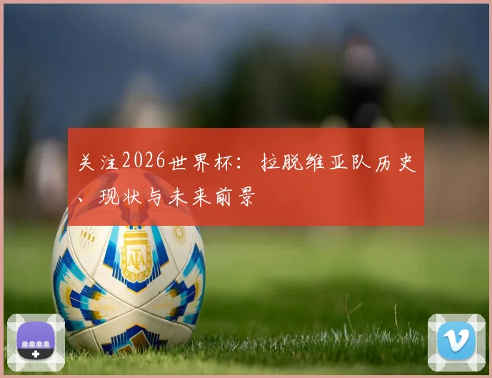 关注2026世界杯：拉脱维亚队历史、现状与未来前景