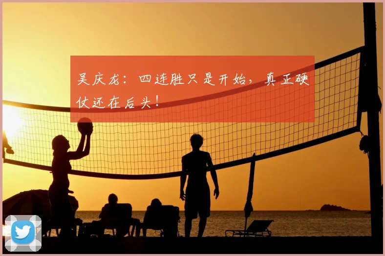 吴庆龙:四连胜只是开始,真正硬仗还在后头!